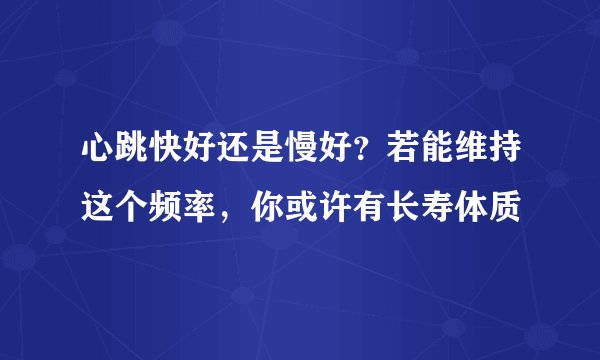 心跳快好还是慢好?若能维持这个频率,你或许有长寿体质