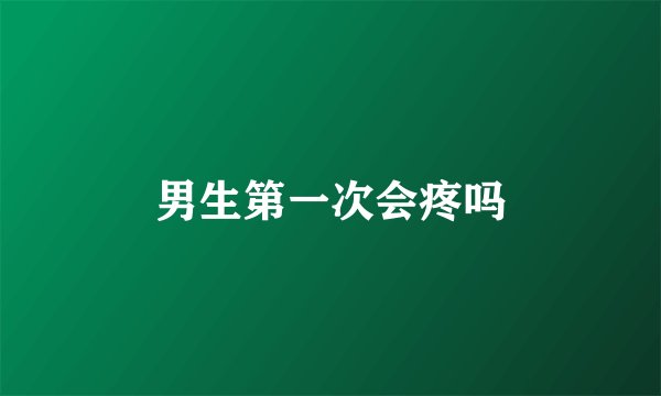 男生第一次会疼吗