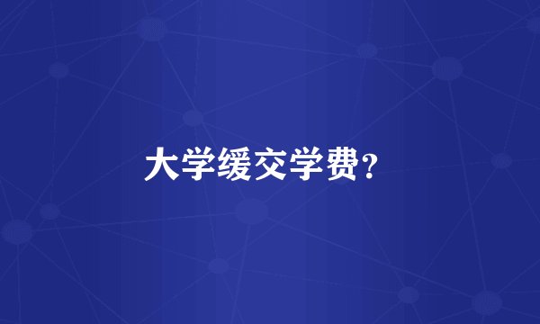 大学缓交学费？