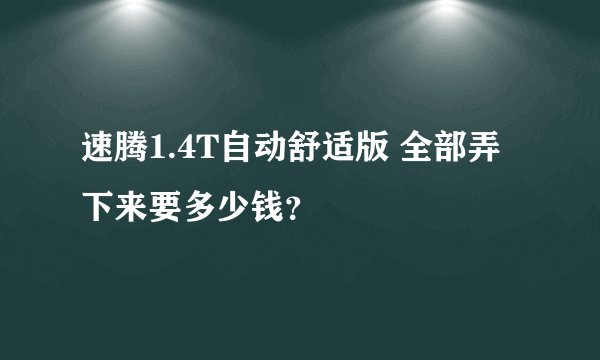速腾1.4T自动舒适版 全部弄下来要多少钱？