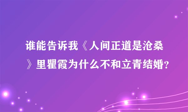 谁能告诉我《人间正道是沧桑》里瞿霞为什么不和立青结婚？