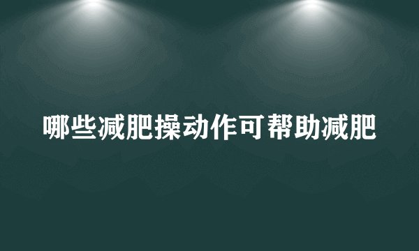 哪些减肥操动作可帮助减肥
