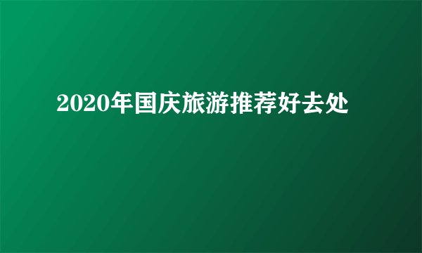 2020年国庆旅游推荐好去处