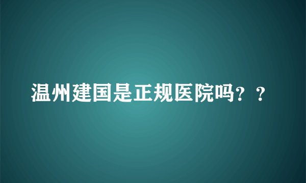 温州建国是正规医院吗??