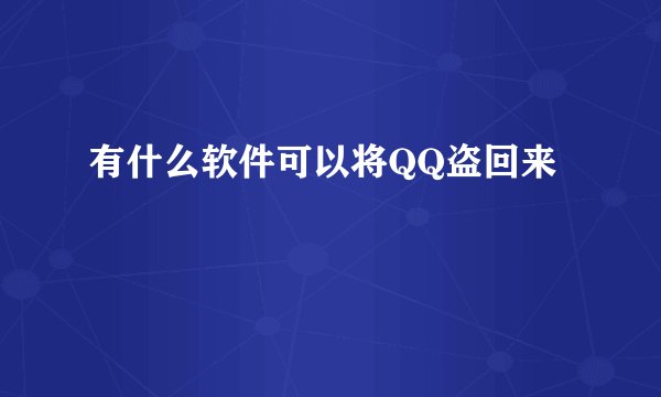 有什么软件可以将QQ盗回来