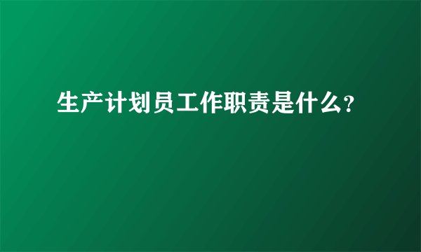 生产计划员工作职责是什么？