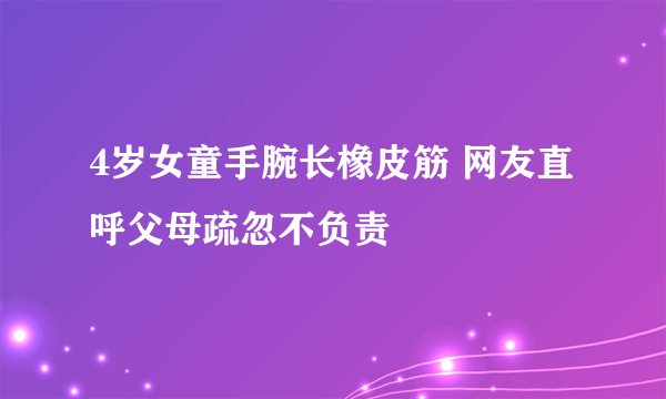 4岁女童手腕长橡皮筋 网友直呼父母疏忽不负责
