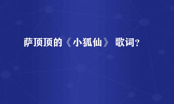 萨顶顶的《小狐仙》 歌词?