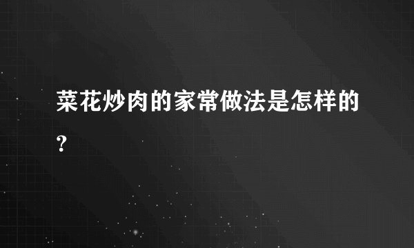 菜花炒肉的家常做法是怎样的?