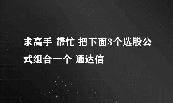 求高手 帮忙 把下面3个选股公式组合一个 通达信