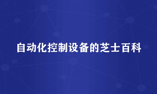 自动化控制设备的芝士百科
