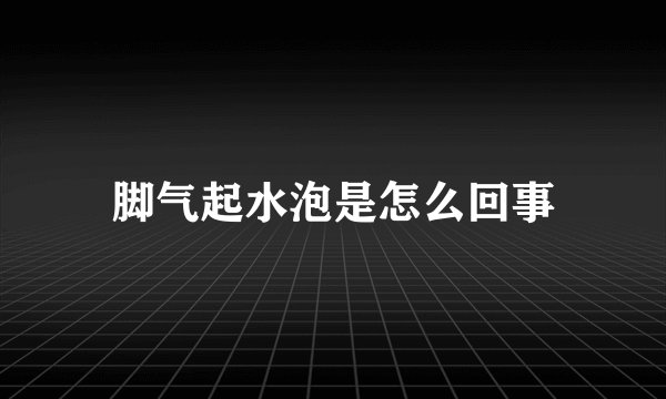 脚气起水泡是怎么回事