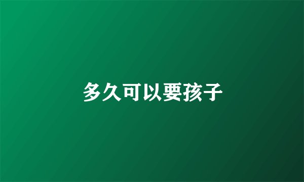 多久可以要孩子
