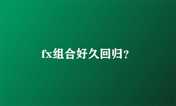 fx组合好久回归？