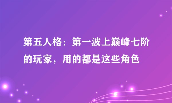 第五人格：第一波上巅峰七阶的玩家，用的都是这些角色