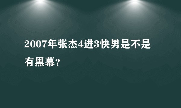 2007年张杰4进3快男是不是有黑幕？