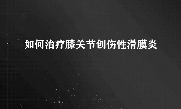 如何治疗膝关节创伤性滑膜炎