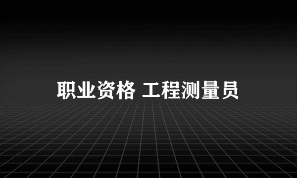 职业资格 工程测量员