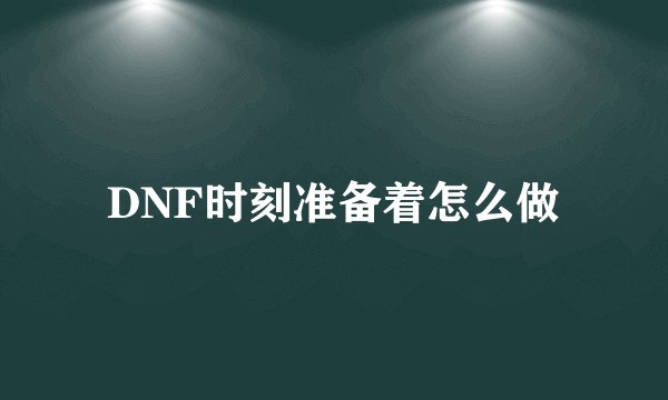 DNF时刻准备着怎么做