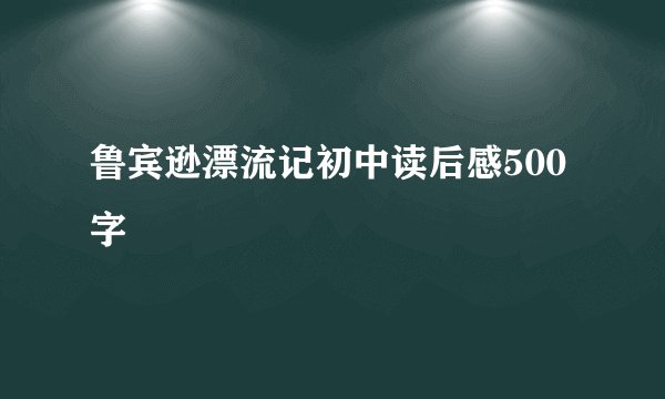 鲁宾逊漂流记初中读后感500字