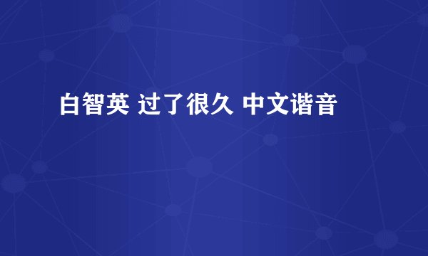 白智英 过了很久 中文谐音