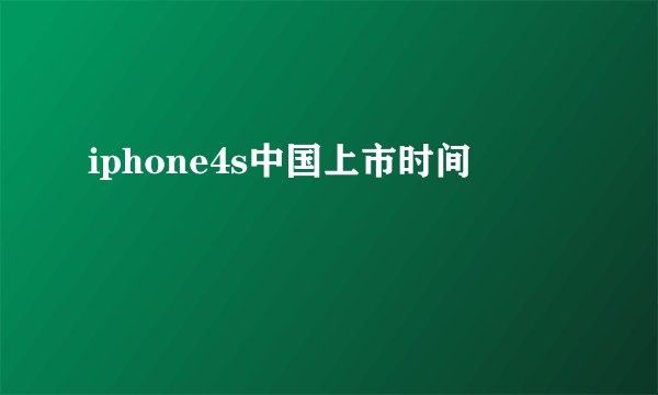 iphone4s中国上市时间