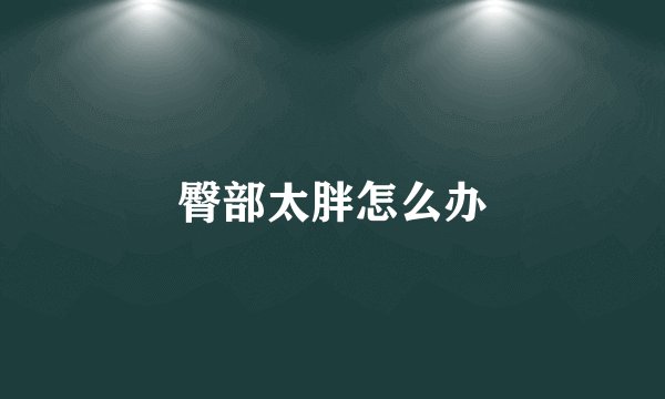 臀部太胖怎么办