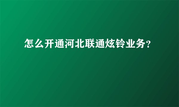 怎么开通河北联通炫铃业务?