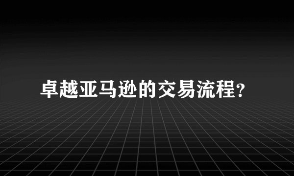 卓越亚马逊的交易流程？