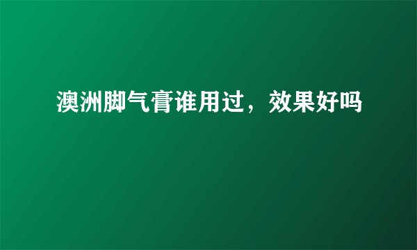 澳洲脚气膏谁用过，效果好吗