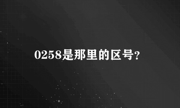 0258是那里的区号？