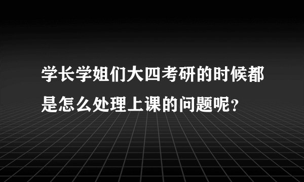 学长学姐们大四考研的时候都是怎么处理上课的问题呢？