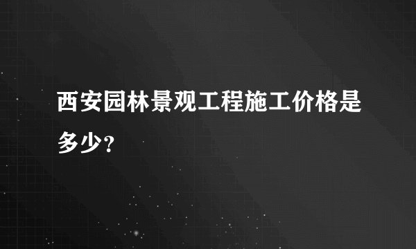 西安园林景观工程施工价格是多少？