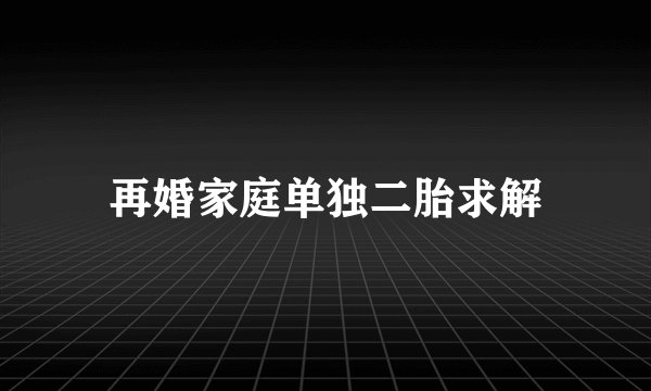 再婚家庭单独二胎求解