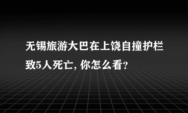 无锡旅游大巴在上饶自撞护栏致5人死亡, 你怎么看？