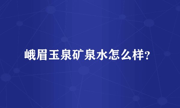 峨眉玉泉矿泉水怎么样?