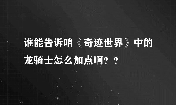谁能告诉咱《奇迹世界》中的龙骑士怎么加点啊??
