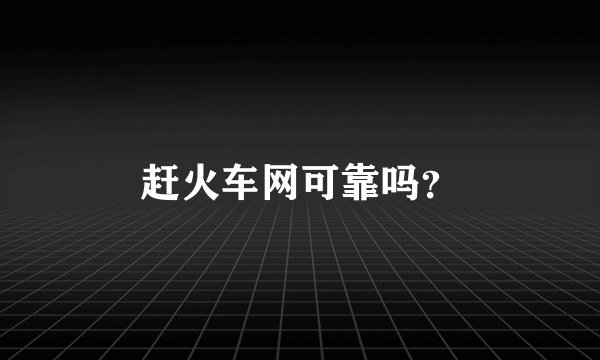 赶火车网可靠吗？