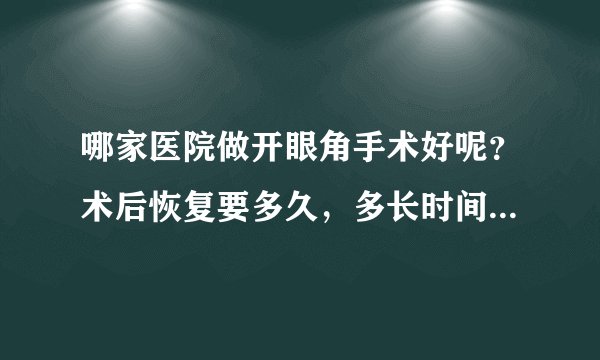哪家医院做开眼角手术好呢？术后恢复要多久，多长时间才能恢复？