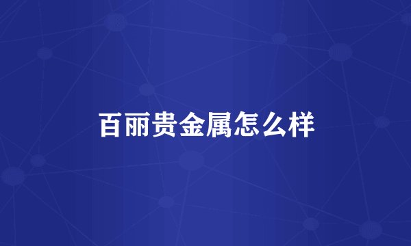 百丽贵金属怎么样