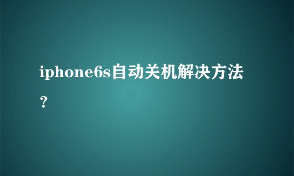iphone6s自动关机解决方法？