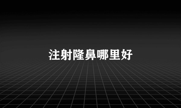 注射隆鼻哪里好