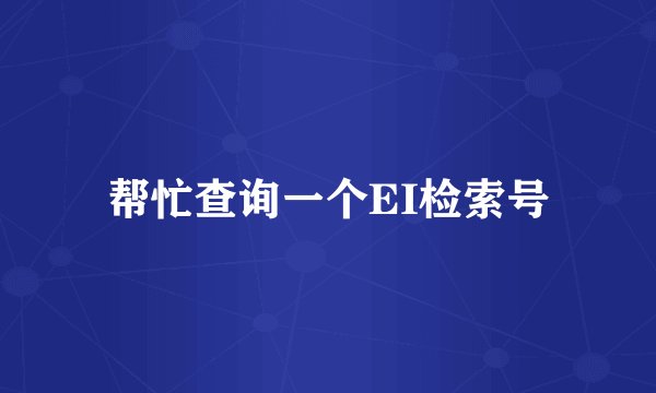 帮忙查询一个EI检索号