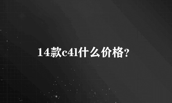 14款c4l什么价格？