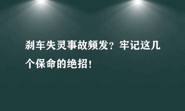 刹车失灵事故频发?牢记这几个保命的绝招!