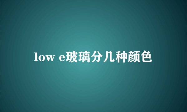 low e玻璃分几种颜色