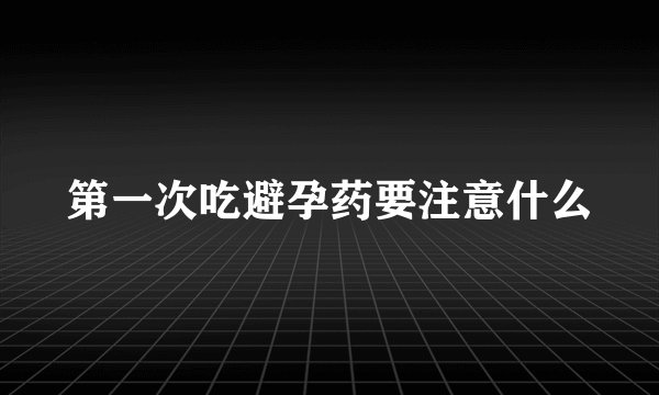 第一次吃避孕药要注意什么