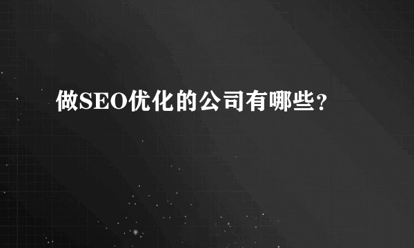 做SEO优化的公司有哪些？