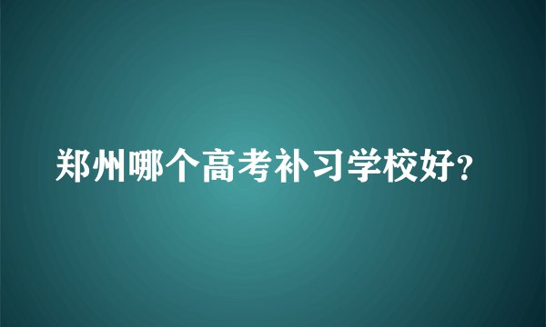 郑州哪个高考补习学校好？