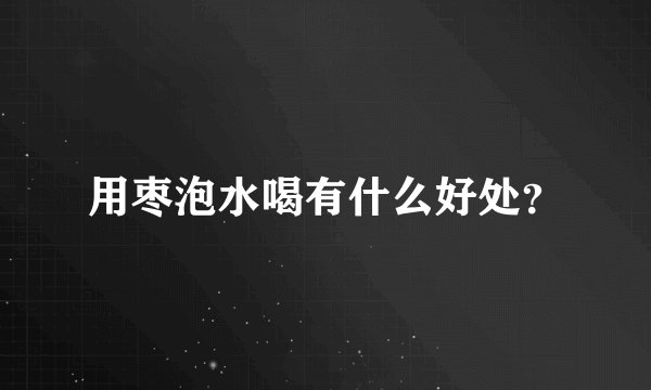 用枣泡水喝有什么好处？